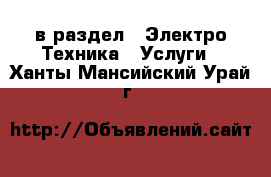  в раздел : Электро-Техника » Услуги . Ханты-Мансийский,Урай г.